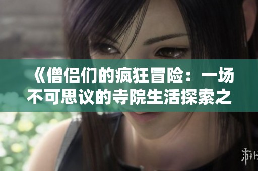 《僧侣们的疯狂冒险：一场不可思议的寺院生活探索之旅》