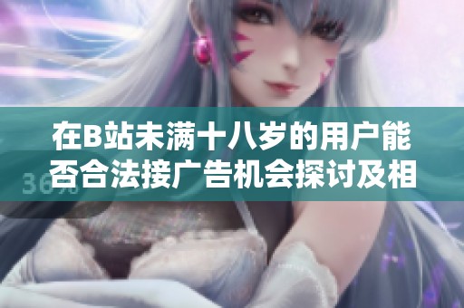 在B站未满十八岁的用户能否合法接广告机会探讨及相关政策解析