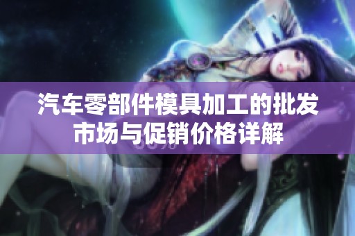 汽车零部件模具加工的批发市场与促销价格详解