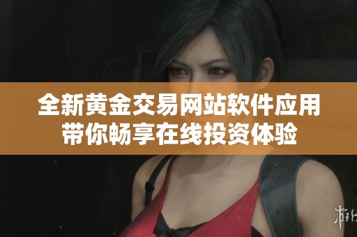 全新黄金交易网站软件应用带你畅享在线投资体验