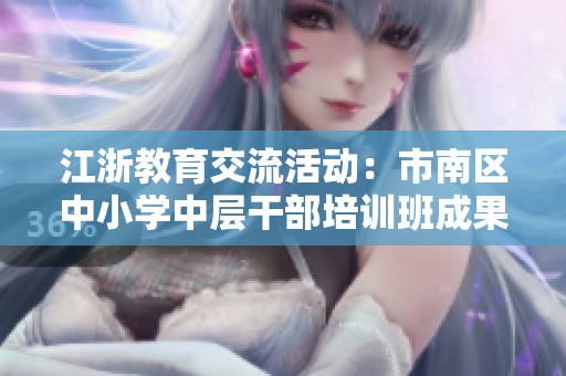 江浙教育交流活动：市南区中小学中层干部培训班成果分享与学习体会