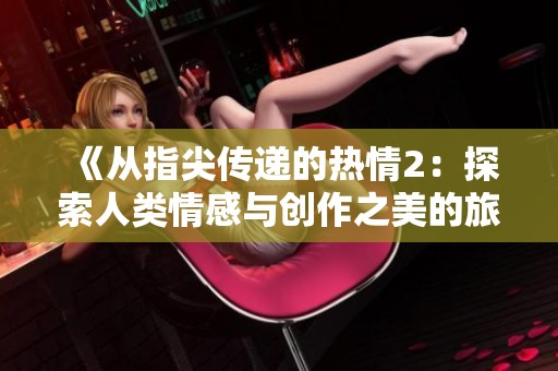 《从指尖传递的热情2：探索人类情感与创作之美的旅程》