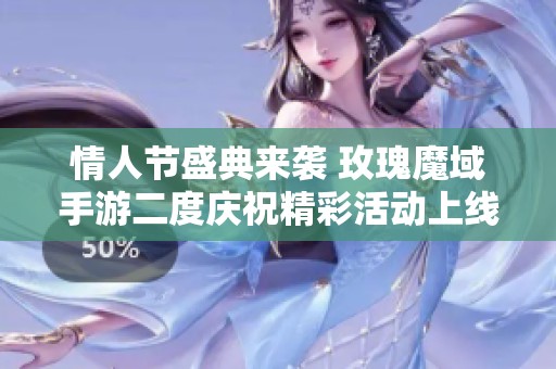 情人节盛典来袭 玫瑰魔域手游二度庆祝精彩活动上线