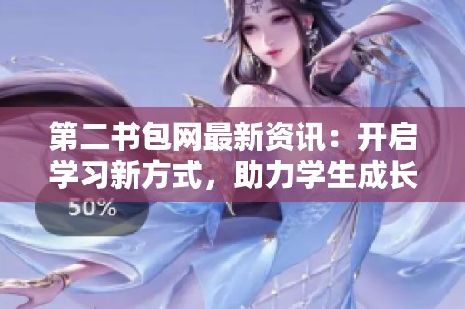 第二书包网最新资讯：开启学习新方式，助力学生成长与发展