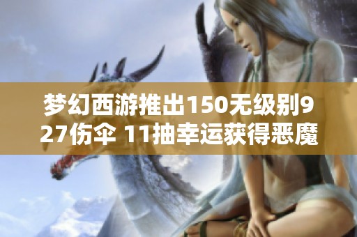 梦幻西游推出150无级别927伤伞 11抽幸运获得恶魔猪猪成热议话题