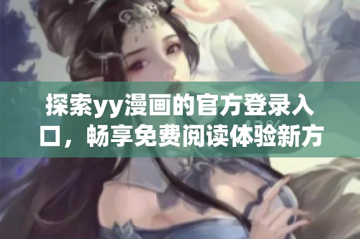 探索yy漫画的官方登录入口，畅享免费阅读体验新方式