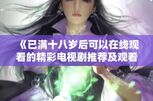 《已满十八岁后可以在线观看的精彩电视剧推荐及观看指南》