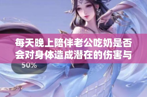 每天晚上陪伴老公吃奶是否会对身体造成潜在的伤害与影响