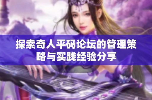 探索奇人平码论坛的管理策略与实践经验分享