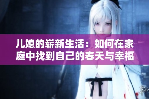 儿媳的崭新生活：如何在家庭中找到自己的春天与幸福