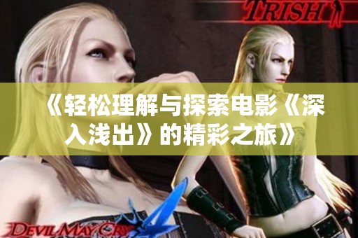 《轻松理解与探索电影《深入浅出》的精彩之旅》