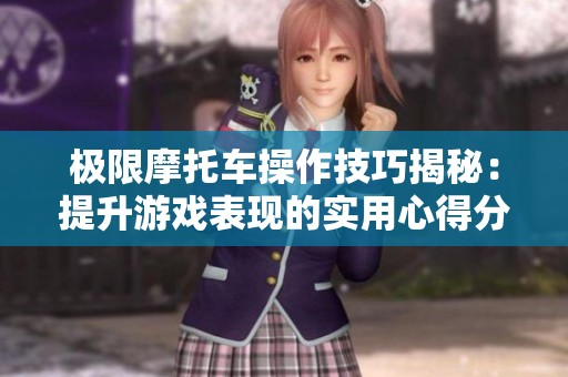 极限摩托车操作技巧揭秘：提升游戏表现的实用心得分享