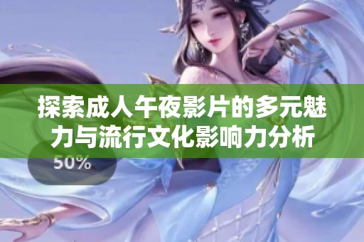 探索成人午夜影片的多元魅力与流行文化影响力分析