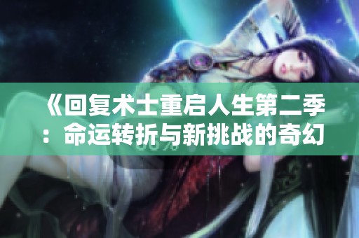 《回复术士重启人生第二季：命运转折与新挑战的奇幻冒险》