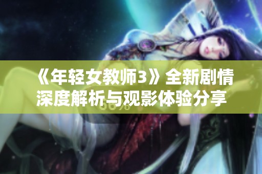 《年轻女教师3》全新剧情深度解析与观影体验分享