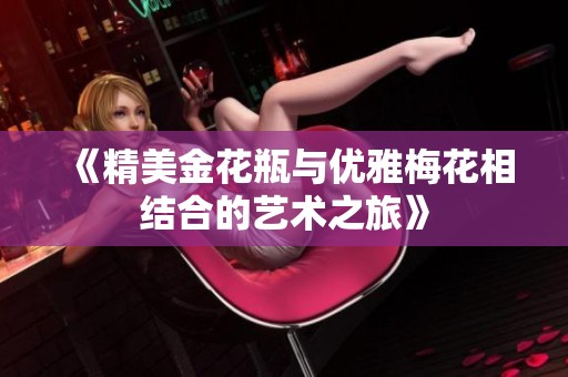 《精美金花瓶与优雅梅花相结合的艺术之旅》