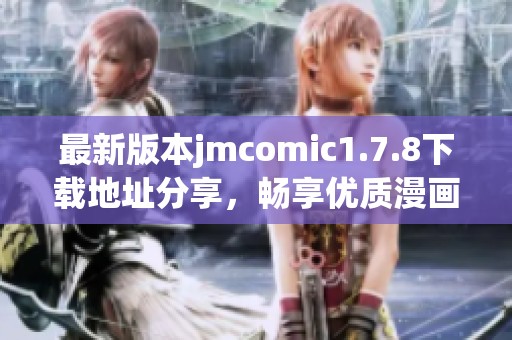 最新版本jmcomic1.7.8下载地址分享，畅享优质漫画阅读体验的最佳选择