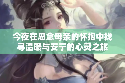 今夜在思念母亲的怀抱中找寻温暖与安宁的心灵之旅