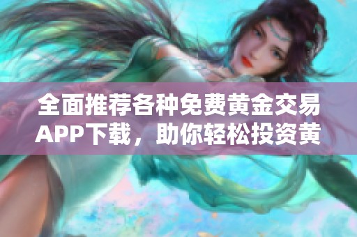 全面推荐各种免费黄金交易APP下载，助你轻松投资黄金市场
