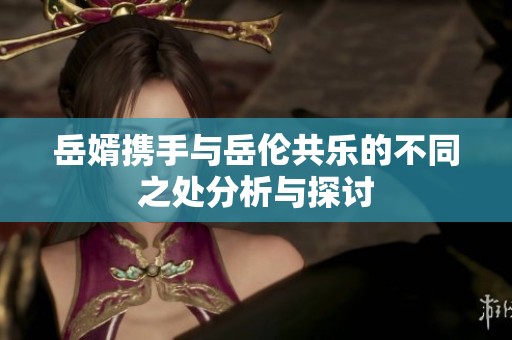 岳婿携手与岳伦共乐的不同之处分析与探讨