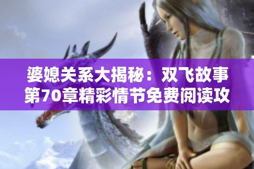 婆媳关系大揭秘：双飞故事第70章精彩情节免费阅读攻略
