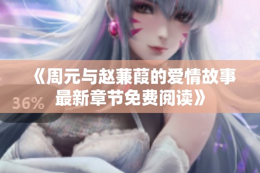 《周元与赵蒹葭的爱情故事最新章节免费阅读》