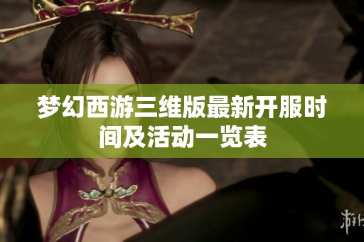 梦幻西游三维版最新开服时间及活动一览表