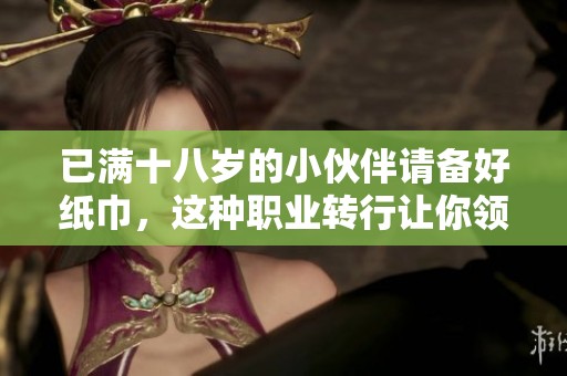 已满十八岁的小伙伴请备好纸巾，这种职业转行让你领略新天地
