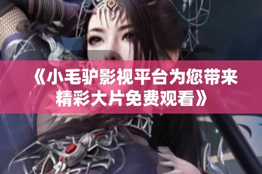 《小毛驴影视平台为您带来精彩大片免费观看》