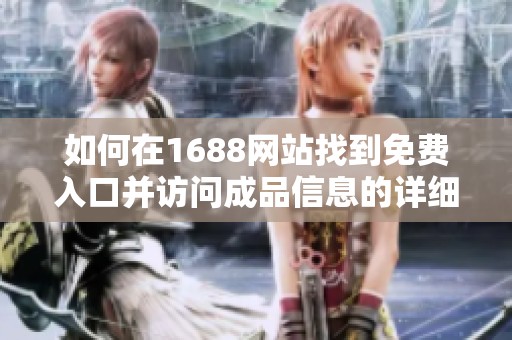 如何在1688网站找到免费入口并访问成品信息的详细指南