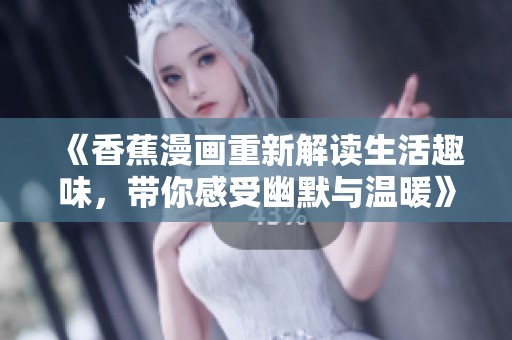《香蕉漫画重新解读生活趣味，带你感受幽默与温暖》