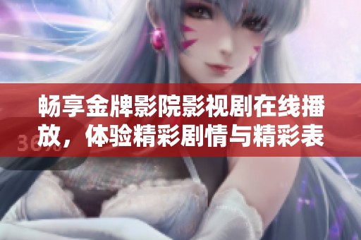 畅享金牌影院影视剧在线播放，体验精彩剧情与精彩表演之旅