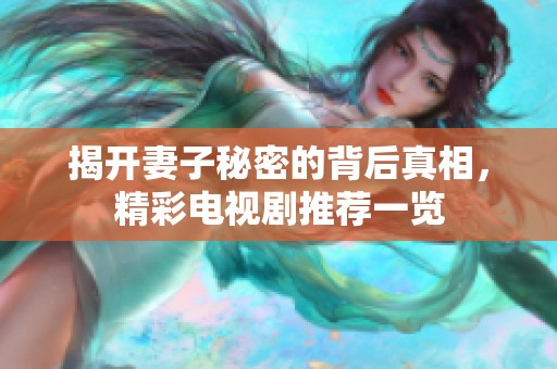 揭开妻子秘密的背后真相，精彩电视剧推荐一览