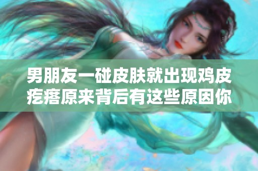 男朋友一碰皮肤就出现鸡皮疙瘩原来背后有这些原因你了解吗