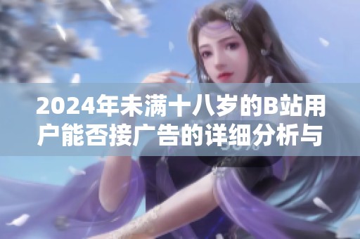 2024年未满十八岁的B站用户能否接广告的详细分析与探讨