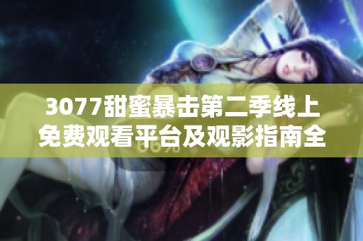 3077甜蜜暴击第二季线上免费观看平台及观影指南全面解析