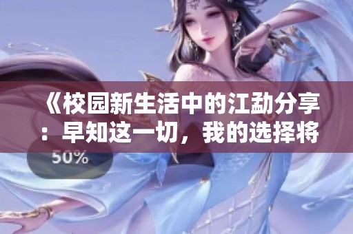《校园新生活中的江勐分享：早知这一切，我的选择将不一样》
