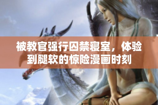 被教官强行囚禁寝室，体验到腿软的惊险漫画时刻