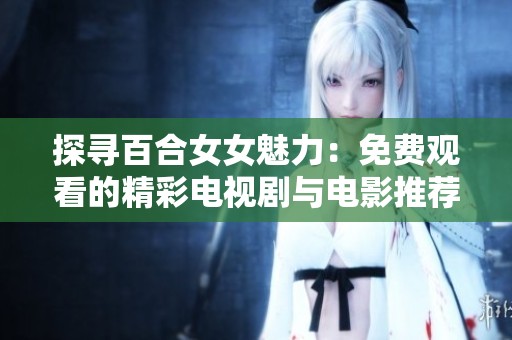 探寻百合女女魅力：免费观看的精彩电视剧与电影推荐