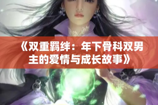 《双重羁绊：年下骨科双男主的爱情与成长故事》