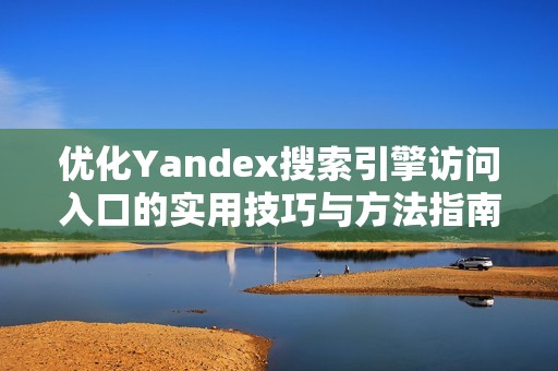 优化Yandex搜索引擎访问入口的实用技巧与方法指南