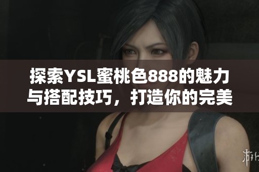 探索YSL蜜桃色888的魅力与搭配技巧，打造你的完美妆容
