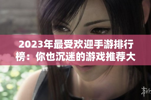 2023年最受欢迎手游排行榜：你也沉迷的游戏推荐大汇总