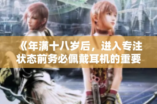 《年满十八岁后，进入专注状态前务必佩戴耳机的重要性》