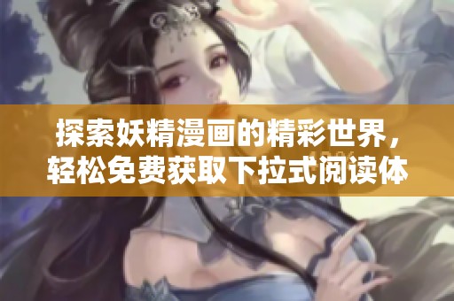 探索妖精漫画的精彩世界，轻松免费获取下拉式阅读体验