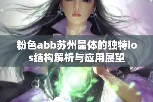 粉色abb苏州晶体的独特ios结构解析与应用展望
