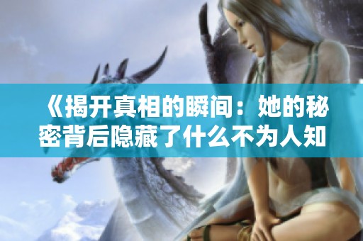 《揭开真相的瞬间：她的秘密背后隐藏了什么不为人知的故事》