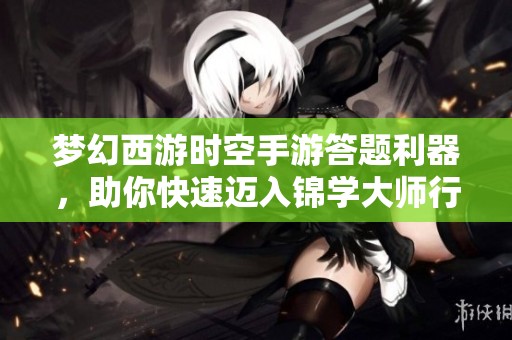 梦幻西游时空手游答题利器，助你快速迈入锦学大师行列