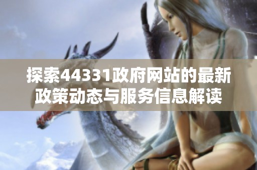 探索44331政府网站的最新政策动态与服务信息解读