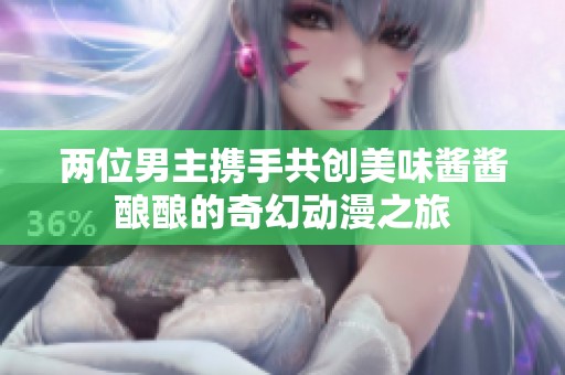 两位男主携手共创美味酱酱酿酿的奇幻动漫之旅